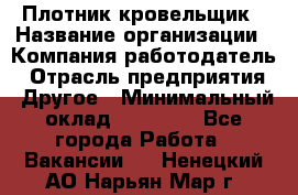 Плотник-кровельщик › Название организации ­ Компания-работодатель › Отрасль предприятия ­ Другое › Минимальный оклад ­ 30 000 - Все города Работа » Вакансии   . Ненецкий АО,Нарьян-Мар г.